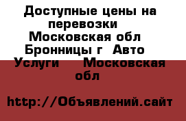 Доступные цены на перевозки  - Московская обл., Бронницы г. Авто » Услуги   . Московская обл.